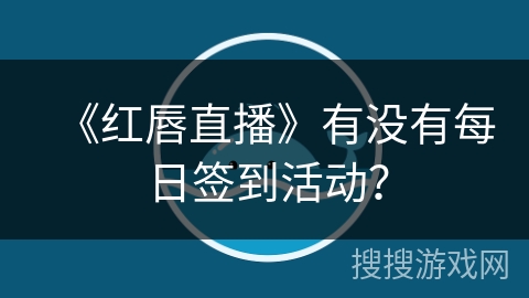 《红唇直播》有没有每日签到活动？