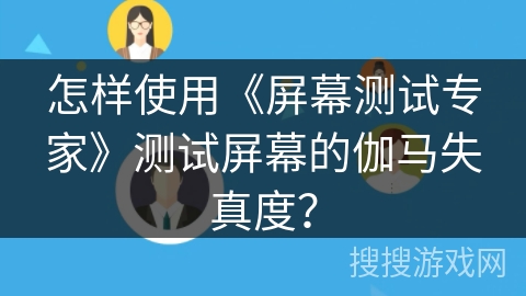 怎样使用《屏幕测试专家》测试屏幕的伽马失真度？