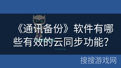 《通讯备份》软件有哪些有效的云同步功能? 《通讯备份》软件有哪些有效的云同步功能?
