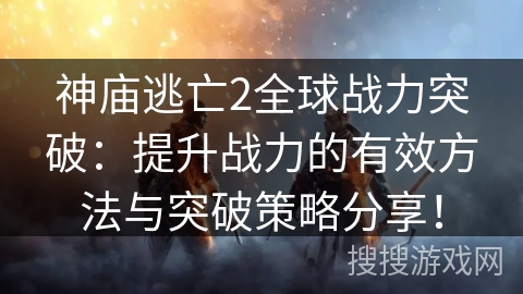 神庙逃亡2全球战力突破:提升战力的有效方法与突破策略分享! 神庙逃亡2全球战力突破:提升战力的有效方法与突破策略分享!