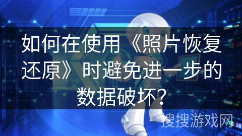 如何在使用《照片恢复还原》时避免进一步的数据破坏? 如何在使用《照片恢复还原》时避免进一步的数据破坏?