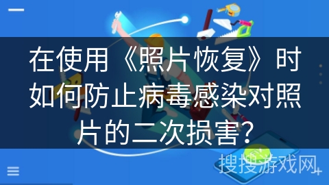 在使用《照片恢复》时如何防止病毒感染对照片的二次损害? 在使用《照片恢复》时如何防止病毒感染对照片的二次损害?