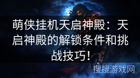 萌侠挂机天启神殿:天启神殿的解锁条件和挑战技巧! 萌侠挂机天启神殿:天启神殿的解锁条件和挑战技巧!