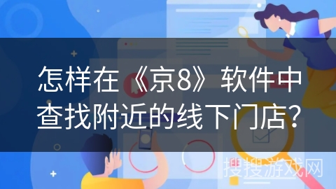 怎样在《京8》软件中查找附近的线下门店？