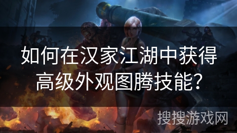 如何在汉家江湖中获得高级外观图腾技能? 如何在汉家江湖中获得高级外观图腾技能?