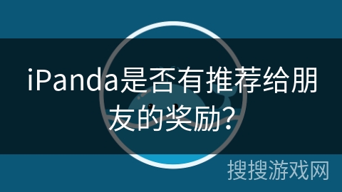 iPanda是否有推荐给朋友的奖励？