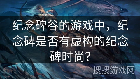 纪念碑谷的游戏中，纪念碑是否有虚构的纪念碑时尚？