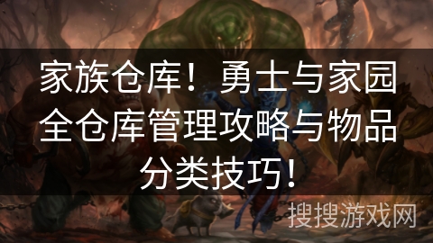 家族仓库!勇士与家园全仓库管理攻略与物品分类技巧! 家族仓库!勇士与家园全仓库管理攻略与物品分类技巧!