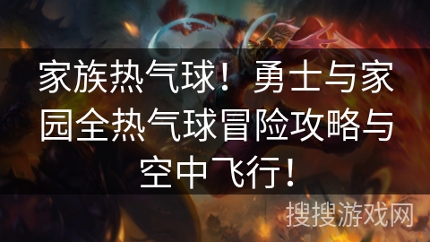 家族热气球!勇士与家园全热气球冒险攻略与空中飞行! 家族热气球!勇士与家园全热气球冒险攻略与空中飞行!