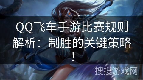 QQ飞车手游比赛规则解析:制胜的关键策略! QQ飞车手游比赛规则解析:制胜的关键策略!