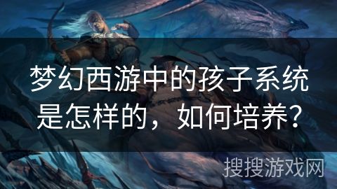 梦幻西游中的孩子系统是怎样的，如何培养？