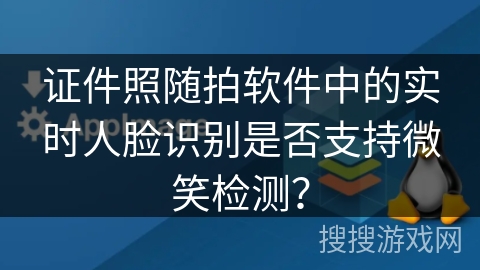 证件照随拍软件中的实时人脸识别是否支持微笑检测? 证件照随拍软件中的实时人脸识别是否支持微笑检测?