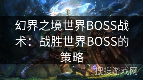 幻界之境世界BOSS战术：战胜世界BOSS的策略