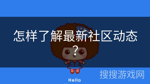 怎样了解最新社区动态? 怎样了解最新社区动态?