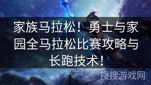 家族马拉松!勇士与家园全马拉松比赛攻略与长跑技术! 家族马拉松!勇士与家园全马拉松比赛攻略与长跑技术!