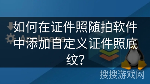 如何在证件照随拍软件中添加自定义证件照底纹? 如何在证件照随拍软件中添加自定义证件照底纹?