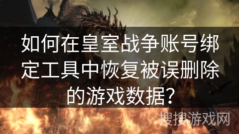 如何在皇室战争账号绑定工具中恢复被误删除的游戏数据？