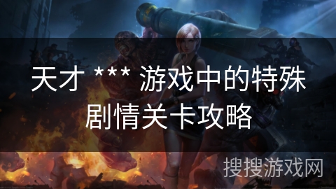 天才 *** 游戏中的特殊剧情关卡攻略