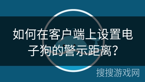 如何在客户端上设置电子狗的警示距离？