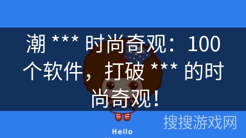 潮 *** 时尚奇观:100个软件,打破 *** 的时尚奇观! 潮 *** 时尚奇观:100个软件,打破 *** 的时尚奇观!