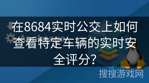 在8684实时公交上如何查看特定车辆的实时安全评分？