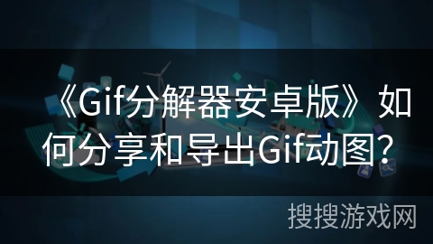 《Gif分解器安卓版》如何分享和导出Gif动图? 《Gif分解器安卓版》如何分享和导出Gif动图?