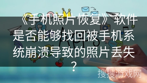 《手机照片恢复》软件是否能够找回被手机系统崩溃导致的照片丢失? 《手机照片恢复》软件是否能够找回被手机系统崩溃导致的照片丢失?