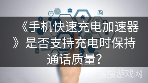 《手机快速充电加速器》是否支持充电时保持通话质量？
