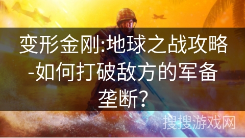 变形金刚:地球之战攻略-如何打破敌方的军备垄断？