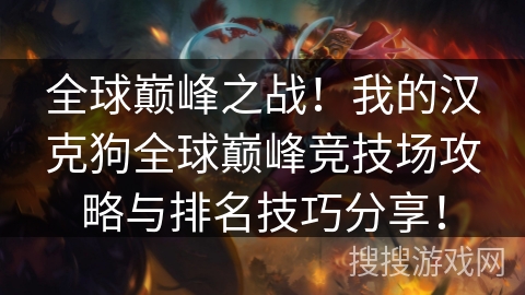 全球巅峰之战！我的汉克狗全球巅峰竞技场攻略与排名技巧分享！