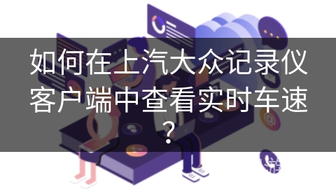 如何在上汽大众记录仪客户端中查看实时车速？