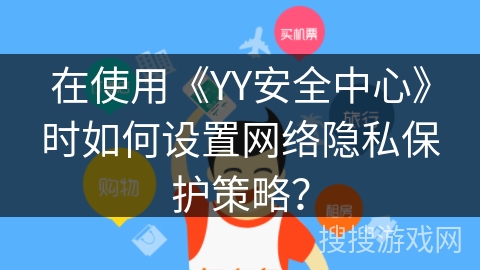在使用《YY安全中心》时如何设置网络隐私保护策略？