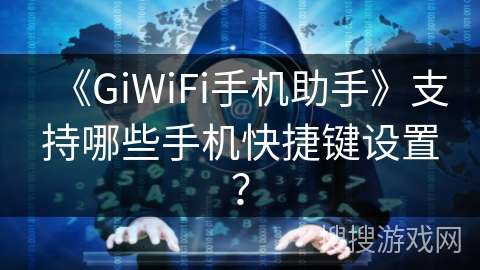 《GiWiFi手机助手》支持哪些手机快捷键设置？