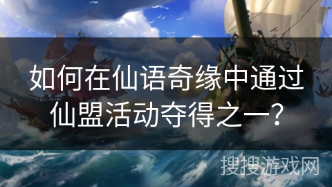 如何在仙语奇缘中通过仙盟活动夺得之一？
