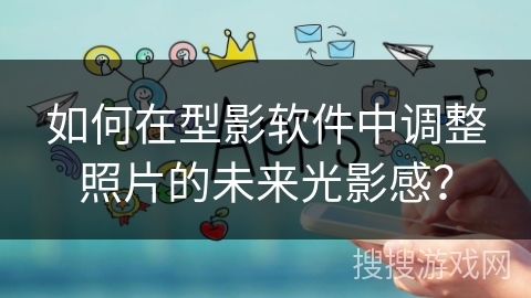 如何在型影软件中调整照片的未来光影感? 如何在型影软件中调整照片的未来光影感?
