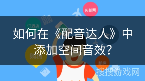 如何在《配音达人》中添加空间音效? 如何在《配音达人》中添加空间音效?