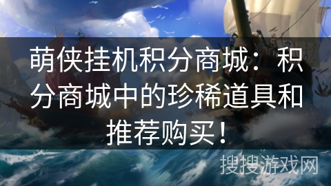 萌侠挂机积分商城:积分商城中的珍稀道具和推荐购买! 萌侠挂机积分商城:积分商城中的珍稀道具和推荐购买!