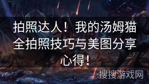 拍照达人！我的汤姆猫全拍照技巧与美图分享心得！