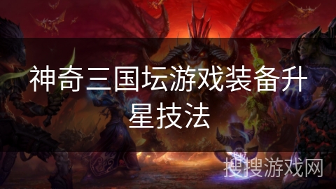 神奇三国坛游戏装备升星技法