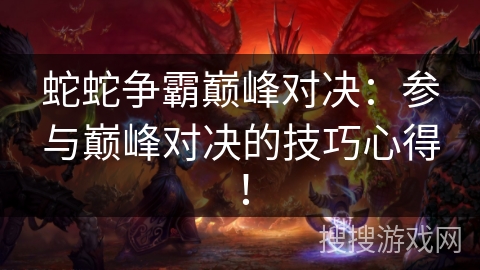 蛇蛇争霸巅峰对决：参与巅峰对决的技巧心得！