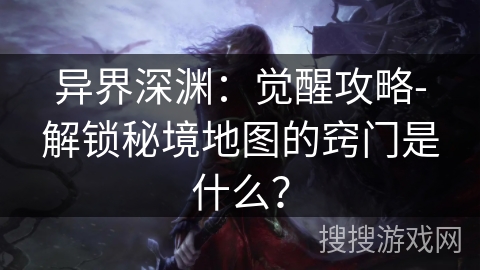 异界深渊：觉醒攻略-解锁秘境地图的窍门是什么？