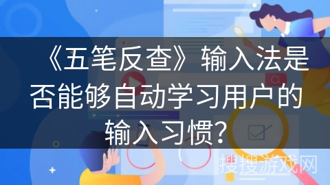 《五笔反查》输入法是否能够自动学习用户的输入习惯? 《五笔反查》输入法是否能够自动学习用户的输入习惯?