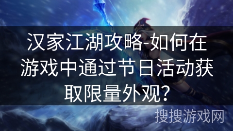 汉家江湖攻略-如何在游戏中通过节日活动获取限量外观？