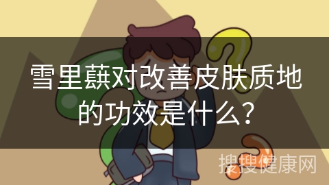 雪里蕻对改善皮肤质地的功效是什么？