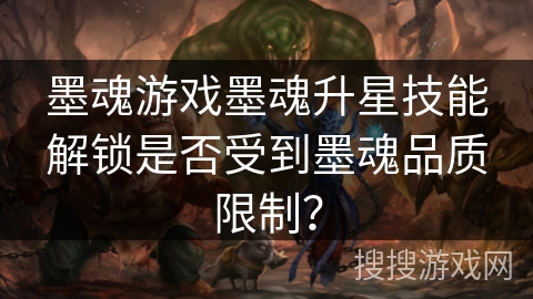 墨魂游戏墨魂升星技能解锁是否受到墨魂品质限制？