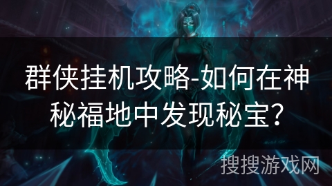 群侠挂机攻略-如何在神秘福地中发现秘宝？
