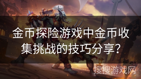金币探险游戏中金币收集挑战的技巧分享？