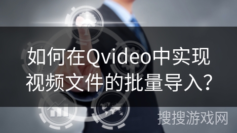 如何在Qvideo中实现视频文件的批量导入? 如何在Qvideo中实现视频文件的批量导入?