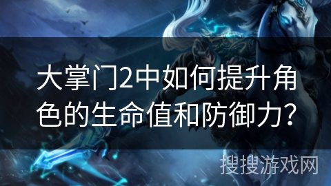 大掌门2中如何提升角色的生命值和防御力？