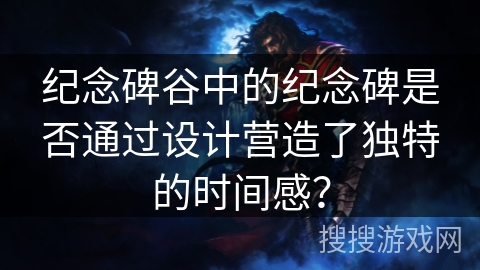 纪念碑谷中的纪念碑是否通过设计营造了独特的时间感？